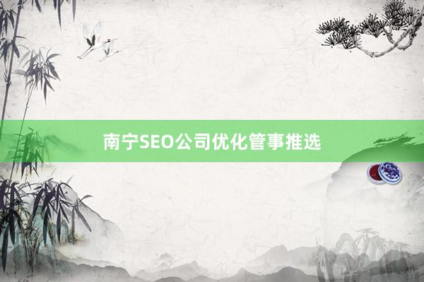 南宁SEO公司优化管事推选