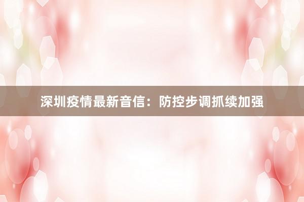 深圳疫情最新音信：防控步调抓续加强