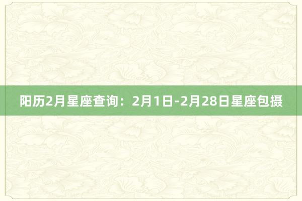 阳历2月星座查询：2月1日-2月28日星座包摄